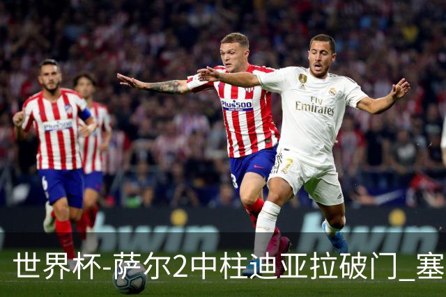 世界杯-萨尔2中柱迪亚拉破门 塞内加尔半场暂1-0比利时