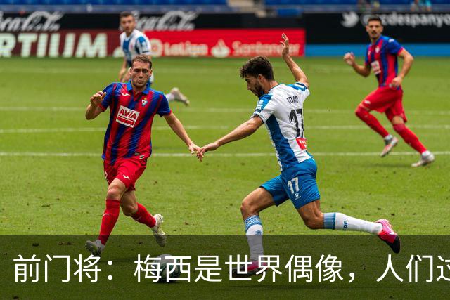 前门将：梅西是世界偶像，人们过去要求他夺冠现在只想他继续踢球
