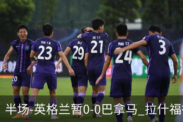 半场-英格兰暂0-0巴拿马 拉什福德造险英格兰实时积分暂小组第二