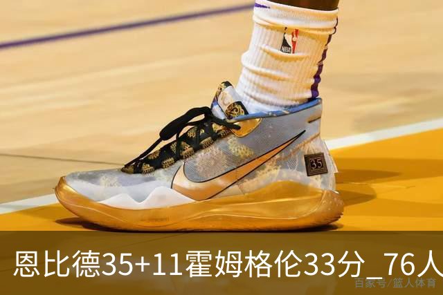 恩比德35+11霍姆格伦33分 76人终结雷霆6连胜