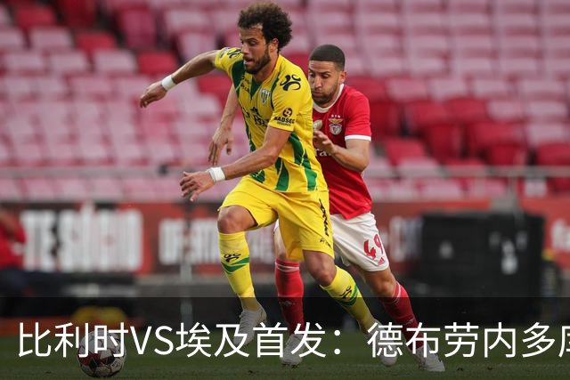 比利时VS埃及首发：德布劳内多库特罗萨德再战萨拉赫