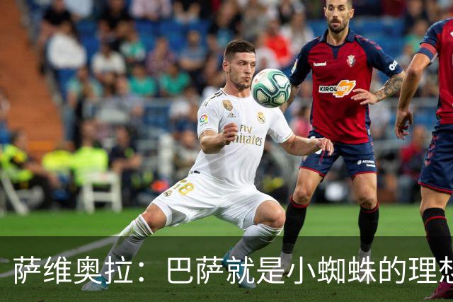 萨维奥拉：巴萨就是小蜘蛛的理想归宿，他过来踢二前锋简直完美
