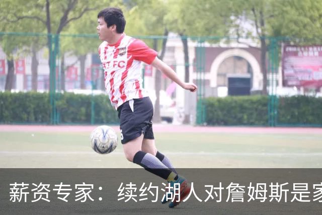 薪资专家：续约湖人对詹姆斯是家庭&财务和争冠机会的平衡