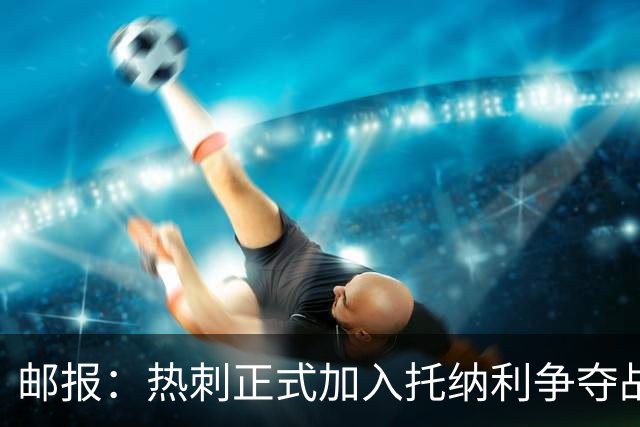 邮报：热刺正式加入托纳利争夺战，决心抢在曼联阿森纳之前签下他