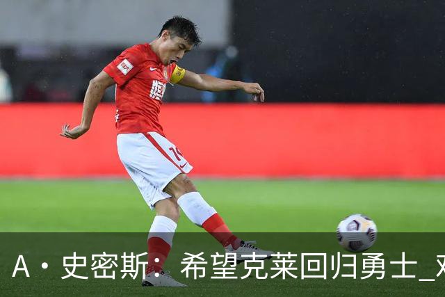 A·史密斯：希望克莱回归勇士 难以想象他与詹库联手的画面