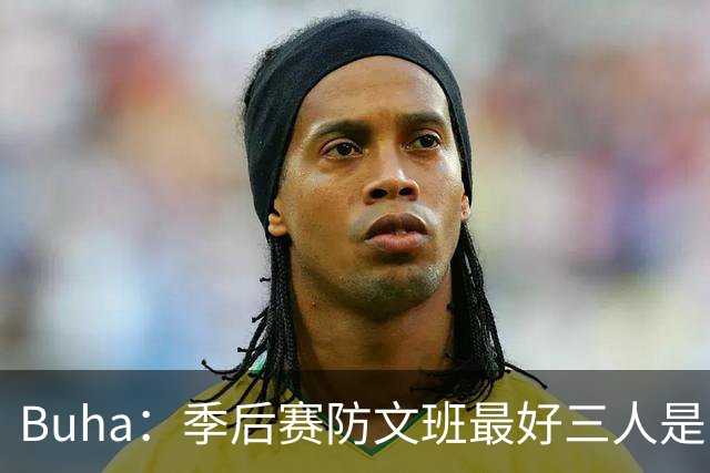 Buha：季后赛防文班最好三人是哈滕&唐斯&米罗 可推可抱可挤开他