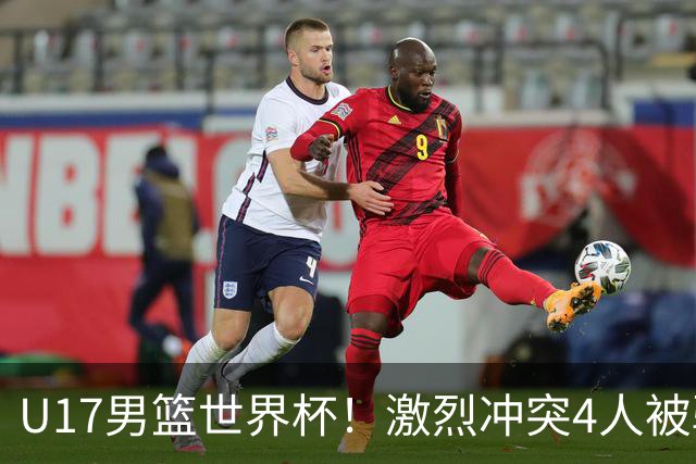 U17男篮世界杯！激烈冲突4人被驱逐，王建军承认对抗差，但不认怂